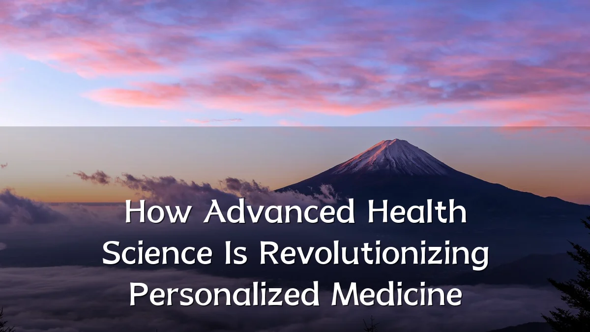 How Advanced Health Science Is Revolutionizing Personalized Medicine