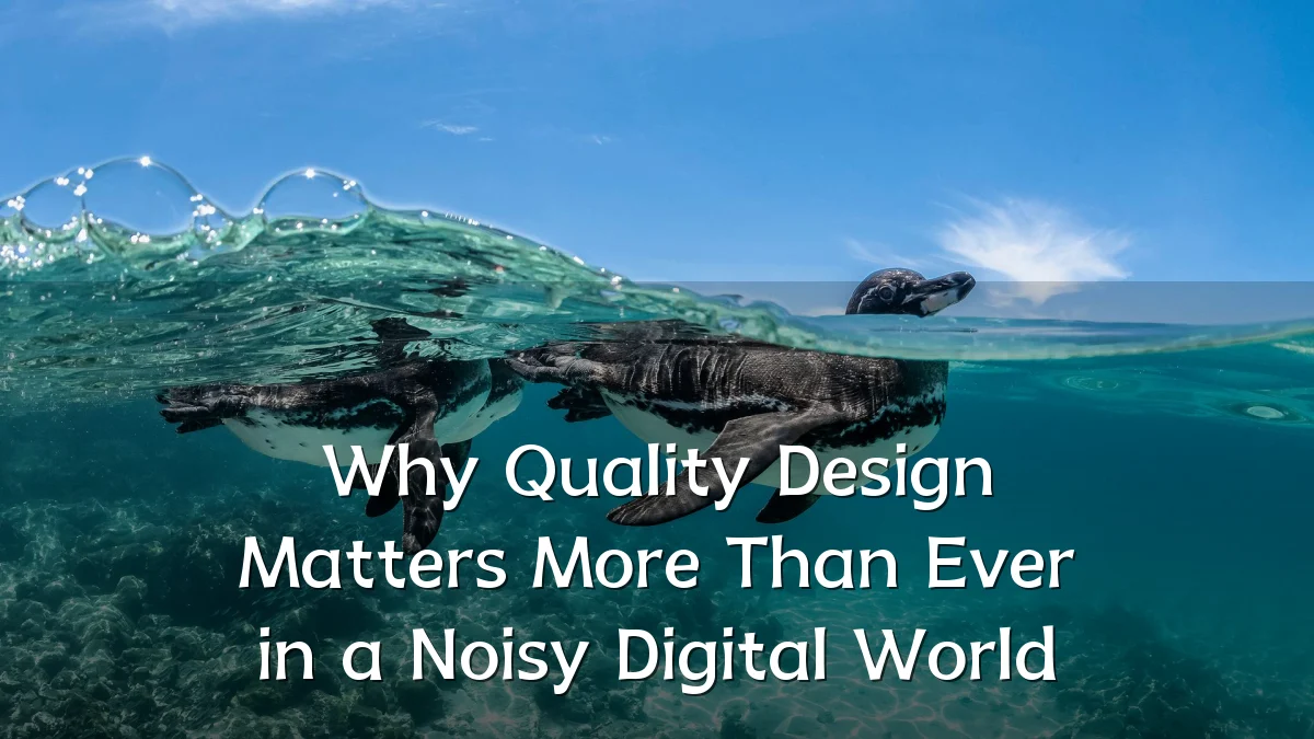Why Quality Design Matters More Than Ever in a Noisy Digital World