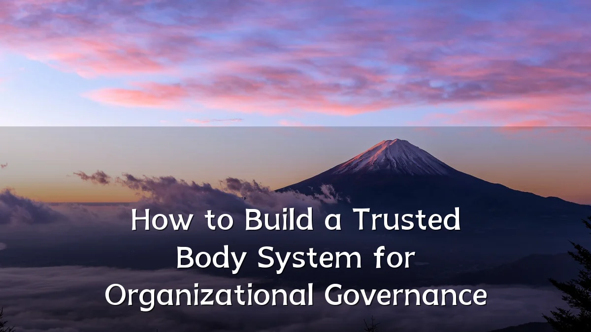 How to Build a Trusted Body System for Organizational Governance
