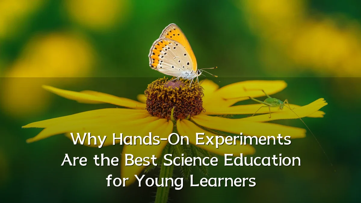 Why Hands-On Experiments Are the Best Science Education for Young Learners