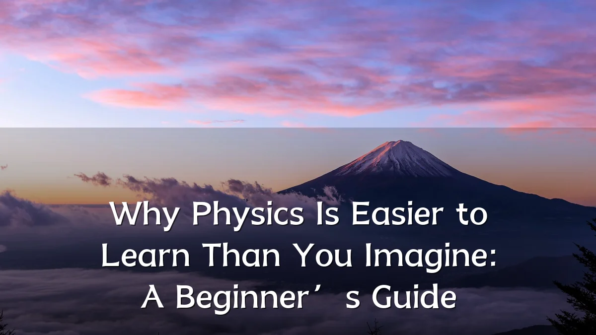 Why Physics Is Easier to Learn Than You Imagine: A Beginner’s Guide